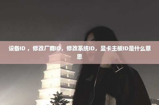 设备ID ，修改厂商ID，修改系统ID，显卡主板ID是什么意思