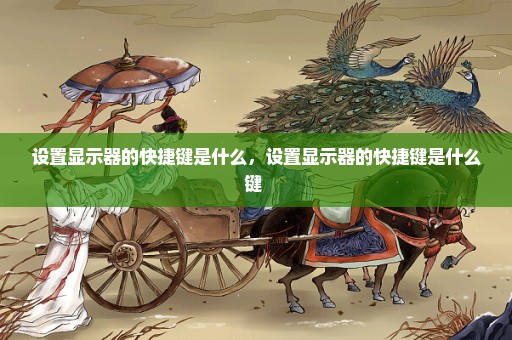 设置显示器的快捷键是什么，设置显示器的快捷键是什么键 