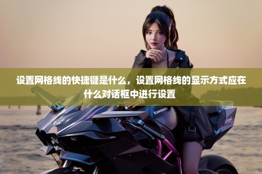 设置网格线的快捷键是什么，设置网格线的显示方式应在什么对话框中进行设置 
