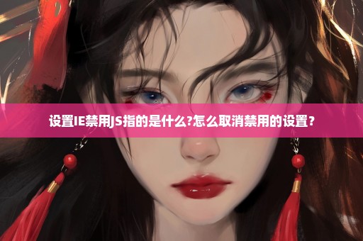 设置IE禁用JS指的是什么?怎么取消禁用的设置？