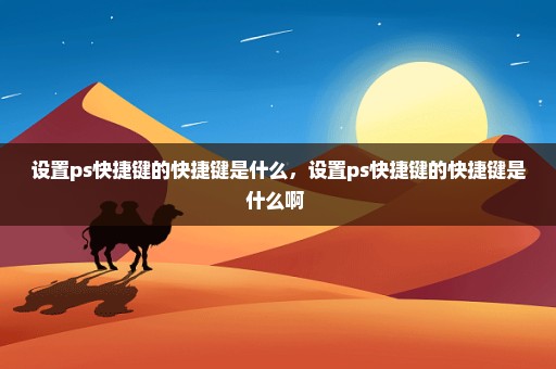 设置ps快捷键的快捷键是什么，设置ps快捷键的快捷键是什么啊 