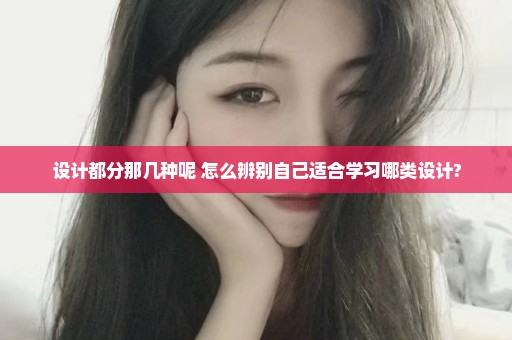 设计都分那几种呢 怎么辨别自己适合学习哪类设计?