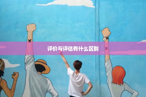 评价与评估有什么区别