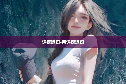 评定造句-用评定造句