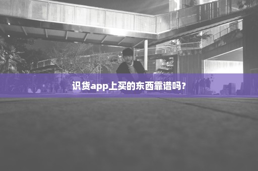 识货app上买的东西靠谱吗？