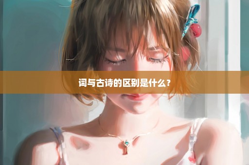 词与古诗的区别是什么？