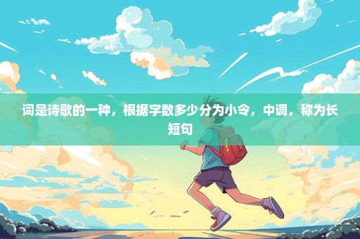 词是诗歌的一种，根据字数多少分为小令，中调，称为长短句