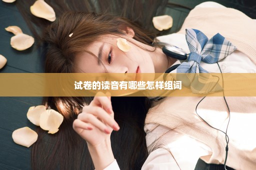 试卷的读音有哪些怎样组词