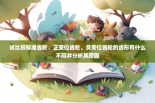 试比较标准齿轮、正变位齿轮、负变位齿轮的齿形有什么不同并分析其原因