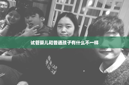 试管婴儿和普通孩子有什么不一样