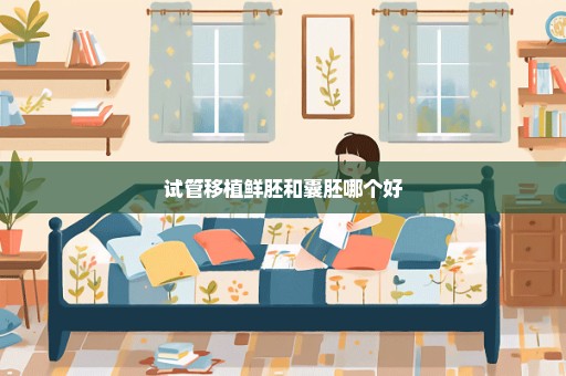 试管移植鲜胚和囊胚哪个好