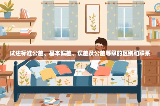 试述标准公差、基本偏差、误差及公差等级的区别和联系