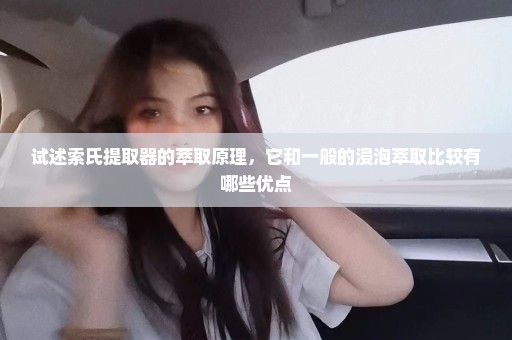 试述索氏提取器的萃取原理，它和一般的浸泡萃取比较有哪些优点