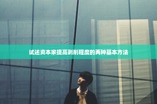 试述资本家提高剥削程度的两种基本方法