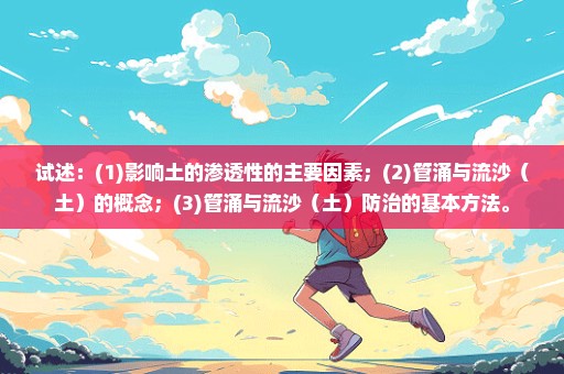 试述：(1)影响土的渗透性的主要因素；(2)管涌与流沙（土）的概念；(3)管涌与流沙（土）防治的基本方法。