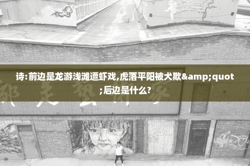 诗:前边是龙游浅滩遭虾戏,虎落平阳被犬欺"后边是什么?