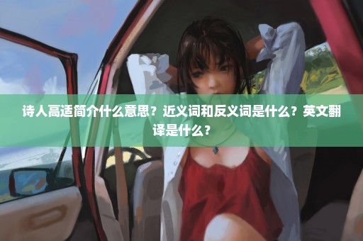 诗人高适简介什么意思？近义词和反义词是什么？英文翻译是什么？
