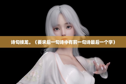 诗句接龙。（要求后一句诗中有前一句诗最后一个字）