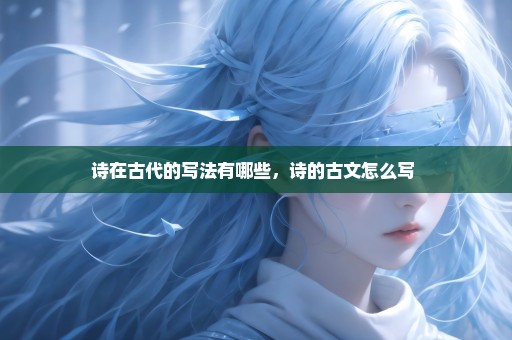 诗在古代的写法有哪些，诗的古文怎么写 