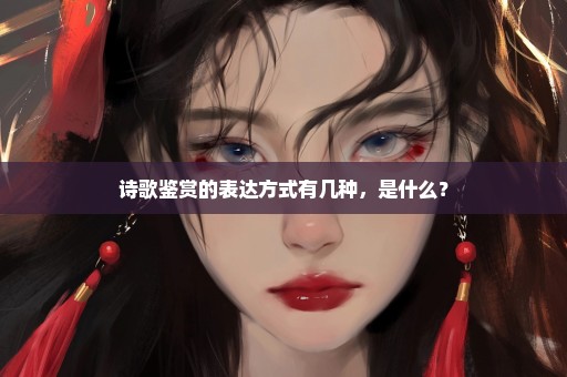 诗歌鉴赏的表达方式有几种，是什么？
