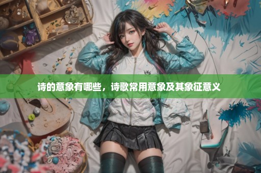 诗的意象有哪些，诗歌常用意象及其象征意义 