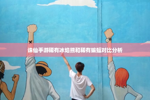 诛仙手游稀有冰焰熊和稀有蝙蝠对比分析