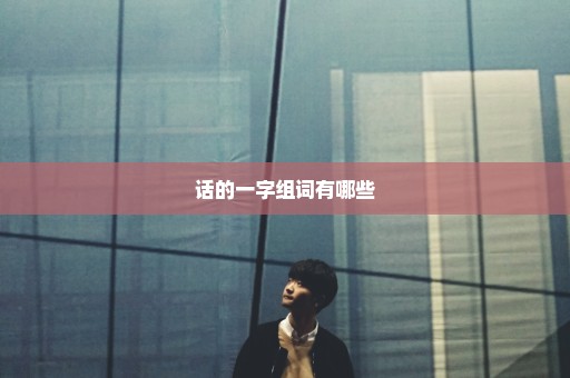 话的一字组词有哪些