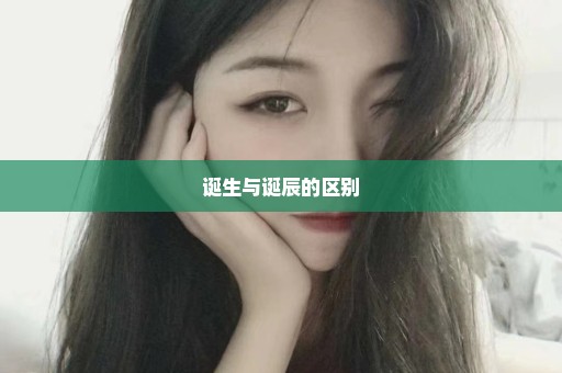 诞生与诞辰的区别