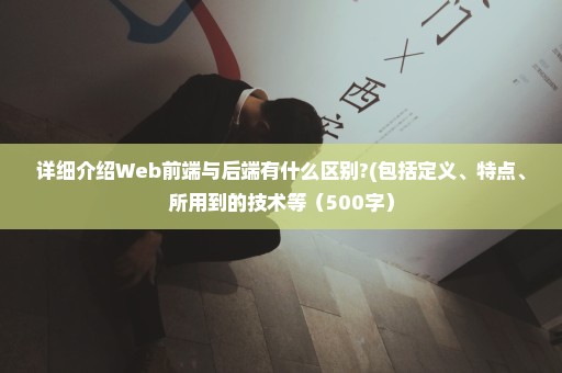详细介绍Web前端与后端有什么区别?(包括定义、特点、所用到的技术等（500字）