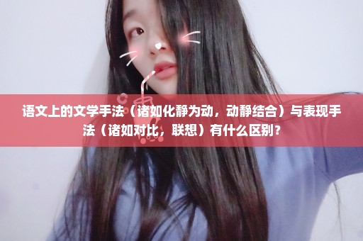 语文上的文学手法（诸如化静为动，动静结合）与表现手法（诸如对比，联想）有什么区别？