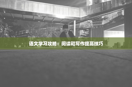 语文学习攻略：阅读和写作提高技巧