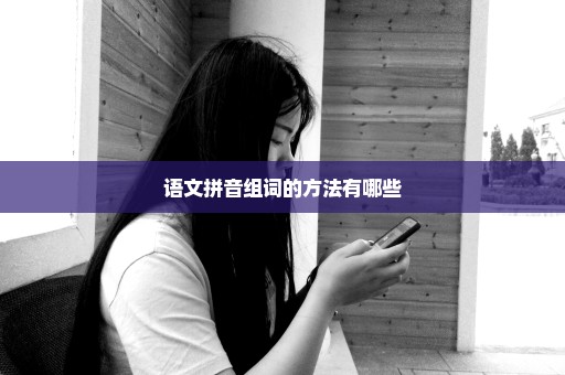 语文拼音组词的方法有哪些