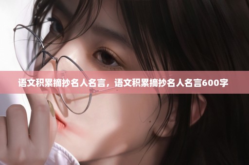 语文积累摘抄名人名言，语文积累摘抄名人名言600字 