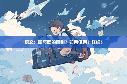 语文：即与既的区别？如何使用？详细！