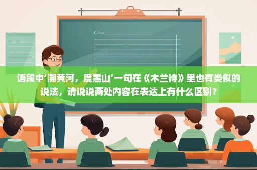 语段中‘溯黄河，度黑山’一句在《木兰诗》里也有类似的说法，请说说两处内容在表达上有什么区别？