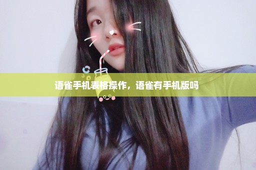 语雀手机表格操作，语雀有手机版吗 
