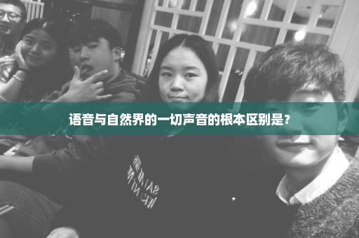 语音与自然界的一切声音的根本区别是？