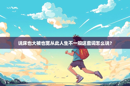 说床也大被也宽从此人生不一般这套词怎么说？
