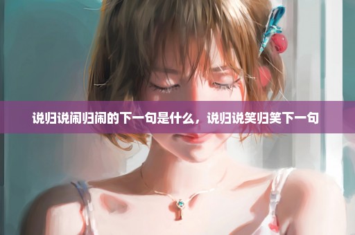 说归说闹归闹的下一句是什么，说归说笑归笑下一句 