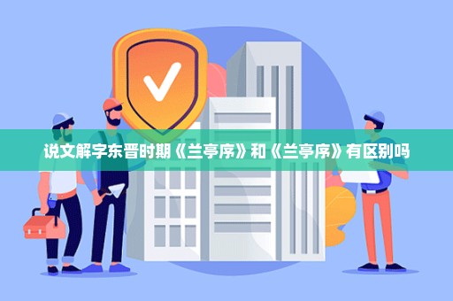 说文解字东晋时期《兰亭序》和《兰亭序》有区别吗