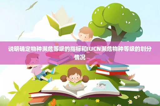 说明确定物种濒危等级的指标和IUCN濒危物种等级的划分情况