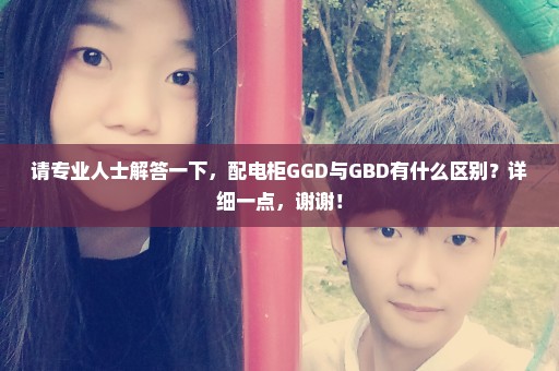 请专业人士解答一下，配电柜GGD与GBD有什么区别？详细一点，谢谢！