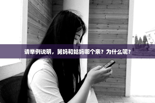 请举例说明，舅妈和姑妈哪个亲？为什么呢？