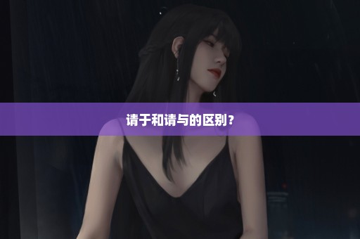 请于和请与的区别？