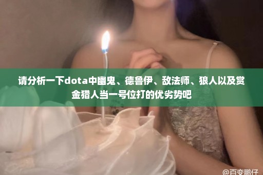 请分析一下dota中幽鬼、德鲁伊、敌法师、狼人以及赏金猎人当一号位打的优劣势吧