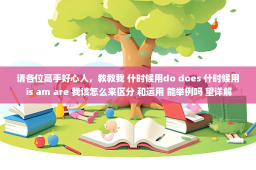 请各位高手好心人，教教我 什时候用do does 什时候用 is am are 我该怎么来区分 和运用 能举例吗 望详解