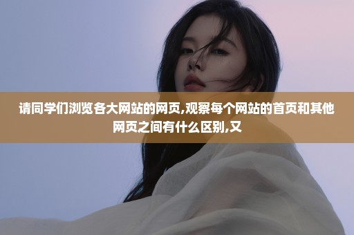 请同学们浏览各大网站的网页,观察每个网站的首页和其他网页之间有什么区别,又