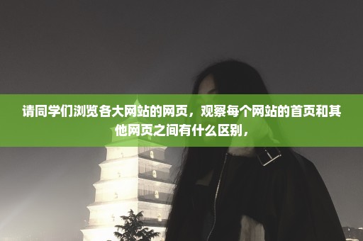 请同学们浏览各大网站的网页，观察每个网站的首页和其他网页之间有什么区别，