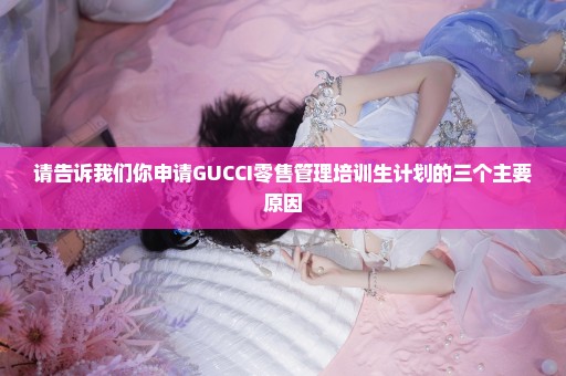 请告诉我们你申请GUCCI零售管理培训生计划的三个主要原因