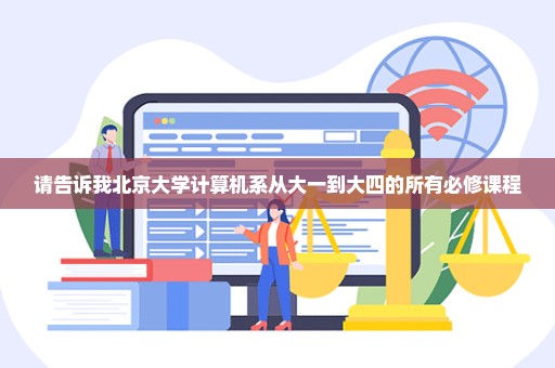 请告诉我北京大学计算机系从大一到大四的所有必修课程